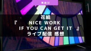 宝塚花組『NICE WORK IF YOU CAN GET IT』ライブ配信の感想！