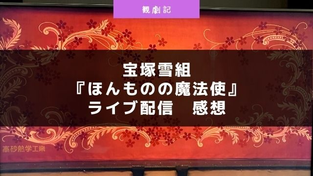 宝塚雪組『ほんものの魔法使』ライブ配信の感想！