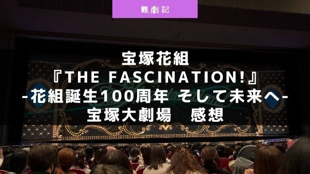 宝塚花組『The Fascination（ザ ファシネイション）!』-花組誕生100周年 そして未来へ-の感想！