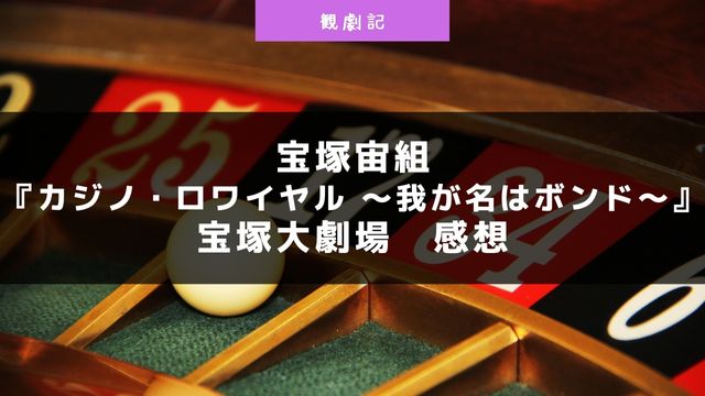 宝塚宙組『カジノ・ロワイヤル ～我が名はボンド～』の感想！